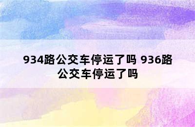 934路公交车停运了吗 936路公交车停运了吗